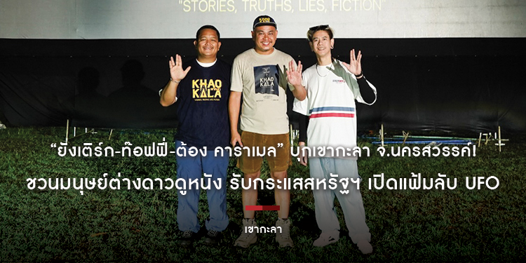 “ยังเติร์ก-ท๊อฟฟี่-ต้อง คาราเมล” บุกเขากะลา จ.นครสวรรค์! ชวนมนุษย์ต่างดาวดูหนัง รับกระแสสหรัฐฯ เปิดแฟ้มลับ UFO